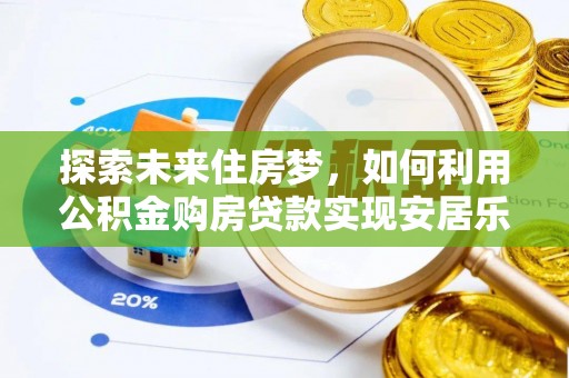 广德探索未来住房梦，如何利用公积金购房贷款实现安居乐业