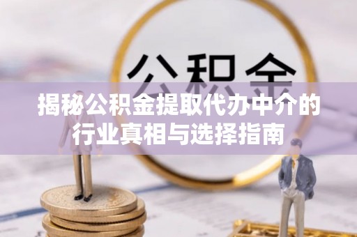 广德揭秘公积金提取代办中介的行业真相与选择指南
