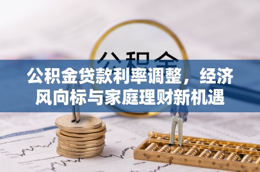 广德公积金贷款利率调整，经济风向标与家庭理财新机遇
