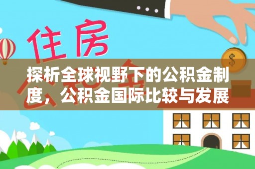 广德探析全球视野下的公积金制度，公积金国际比较与发展趋势