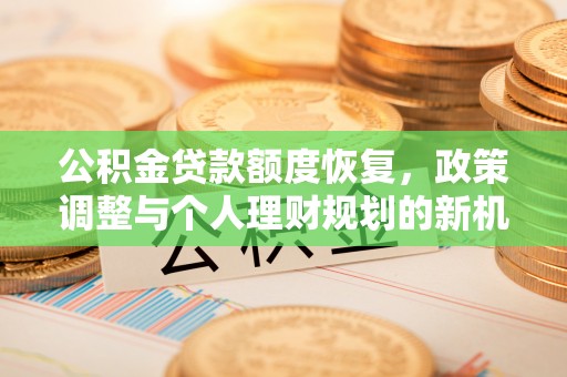 广德公积金贷款额度恢复，政策调整与个人理财规划的新机遇