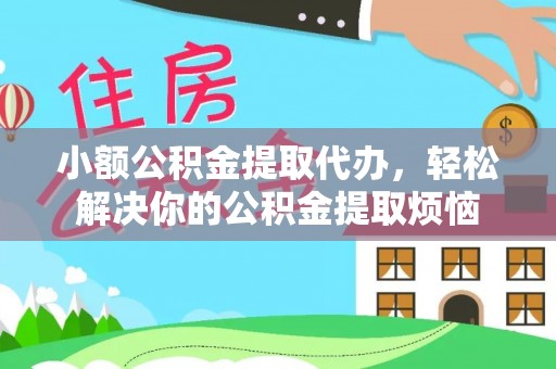 广德小额公积金提取代办，轻松解决你的公积金提取烦恼