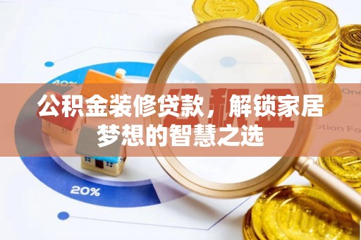 广德公积金装修贷款，解锁家居梦想的智慧之选