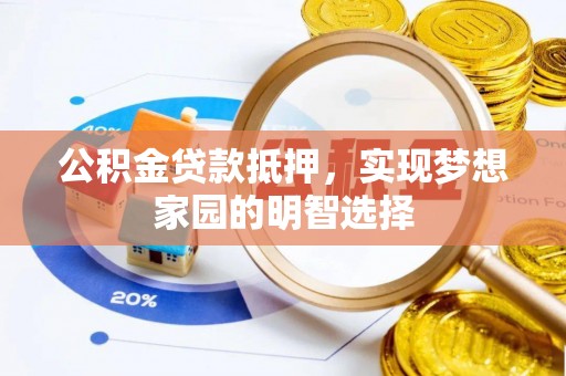 广德公积金贷款抵押，实现梦想家园的明智选择
