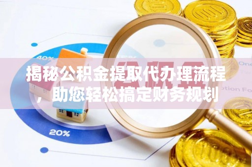 广德揭秘公积金提取代办理流程，助您轻松搞定财务规划