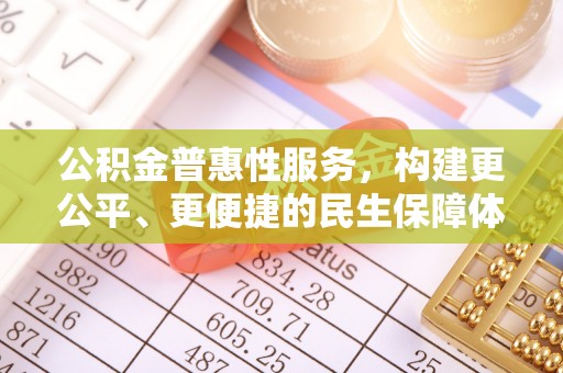 广德公积金普惠性服务，构建更公平、更便捷的民生保障体系