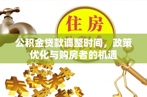 广德公积金贷款调整时间，政策优化与购房者的机遇
