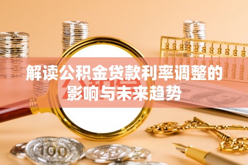 广德解读公积金贷款利率调整的影响与未来趋势