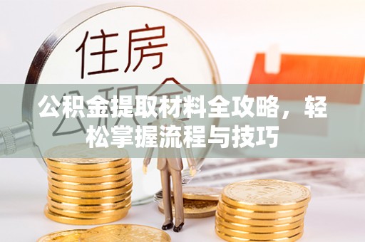 广德公积金提取材料全攻略，轻松掌握流程与技巧