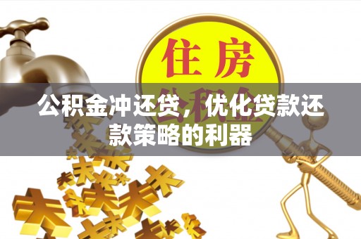 广德公积金冲还贷，优化贷款还款策略的利器