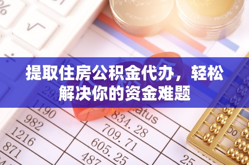 广德提取住房公积金代办，轻松解决你的资金难题
