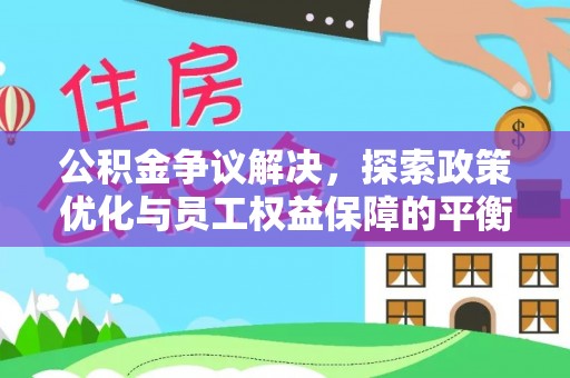 广德公积金争议解决，探索政策优化与员工权益保障的平衡点