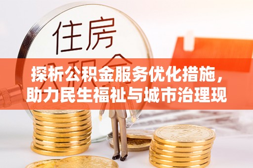 广德探析公积金服务优化措施，助力民生福祉与城市治理现代化