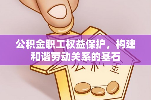 广德公积金职工权益保护，构建和谐劳动关系的基石