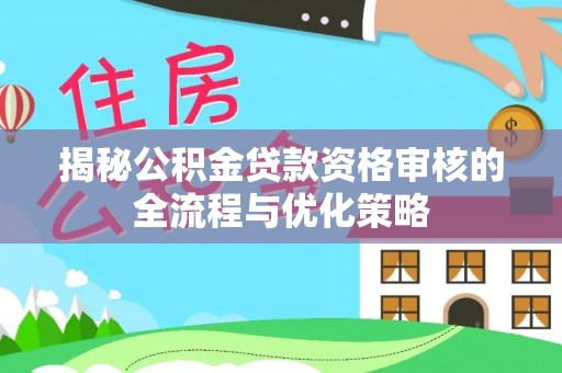 广德揭秘公积金贷款资格审核的全流程与优化策略