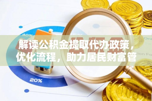 广德解读公积金提取代办政策，优化流程，助力居民财富管理
