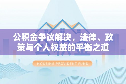 广德公积金争议解决，法律、政策与个人权益的平衡之道