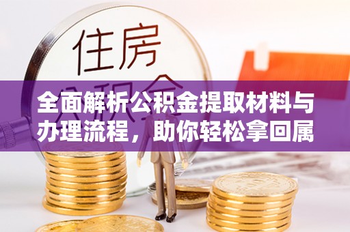 广德全面解析公积金提取材料与办理流程，助你轻松拿回属于自己的钱