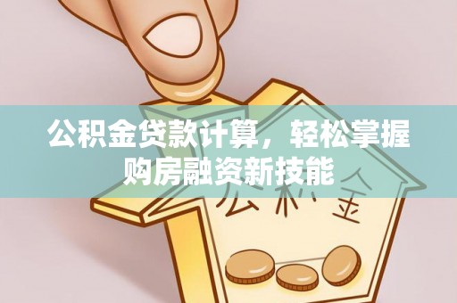 广德公积金贷款计算，轻松掌握购房融资新技能