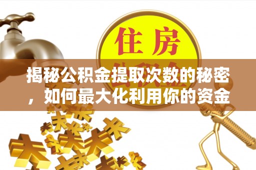 广德揭秘公积金提取次数的秘密，如何最大化利用你的资金