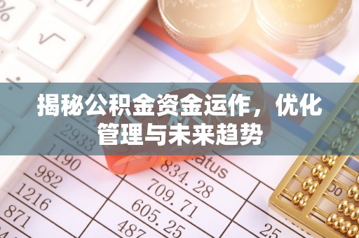 广德揭秘公积金资金运作，优化管理与未来趋势