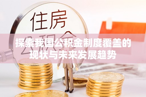 广德探索我国公积金制度覆盖的现状与未来发展趋势