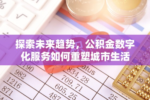 广德探索未来趋势，公积金数字化服务如何重塑城市生活