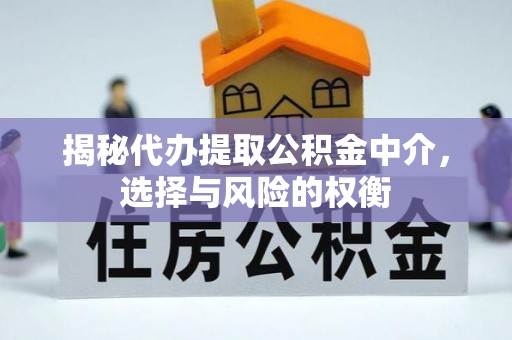 广德揭秘代办提取公积金中介，选择与风险的权衡
