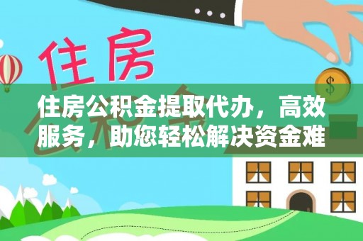 广德住房公积金提取代办，高效服务，助您轻松解决资金难题