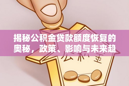 广德揭秘公积金贷款额度恢复的奥秘，政策、影响与未来趋势