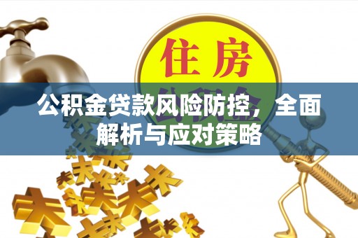广德公积金贷款风险防控，全面解析与应对策略