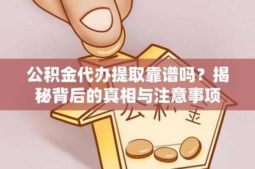 广德公积金代办提取靠谱吗？揭秘背后的真相与注意事项