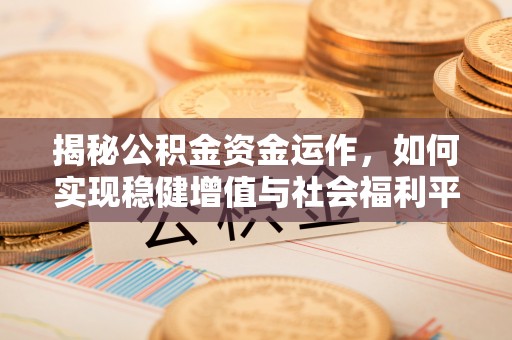 广德揭秘公积金资金运作，如何实现稳健增值与社会福利平衡