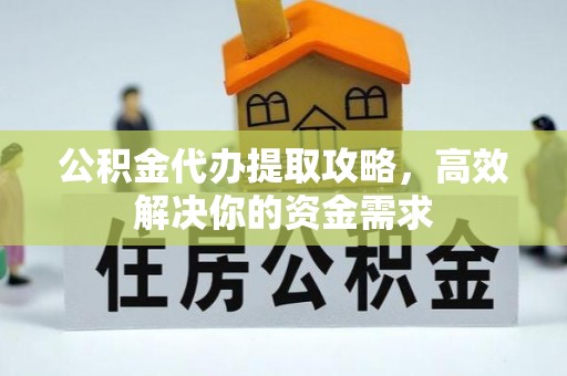 广德公积金代办提取攻略，高效解决你的资金需求