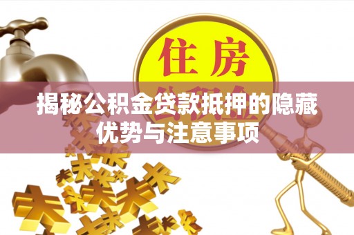 广德揭秘公积金贷款抵押的隐藏优势与注意事项