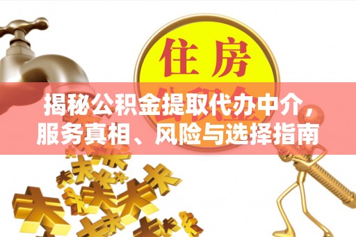 广德揭秘公积金提取代办中介，服务真相、风险与选择指南