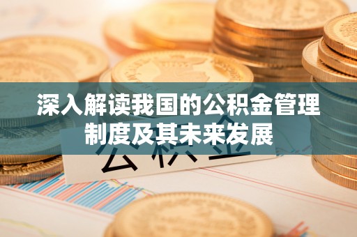 广德深入解读我国的公积金管理制度及其未来发展