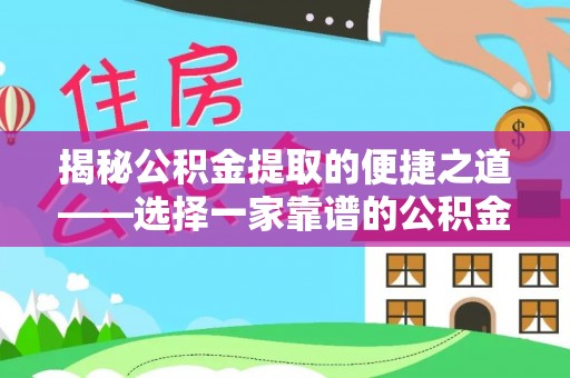 广德揭秘公积金提取的便捷之道——选择一家靠谱的公积金提取代办公司