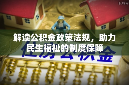 广德解读公积金政策法规，助力民生福祉的制度保障