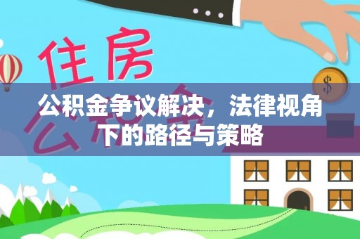 广德公积金争议解决，法律视角下的路径与策略