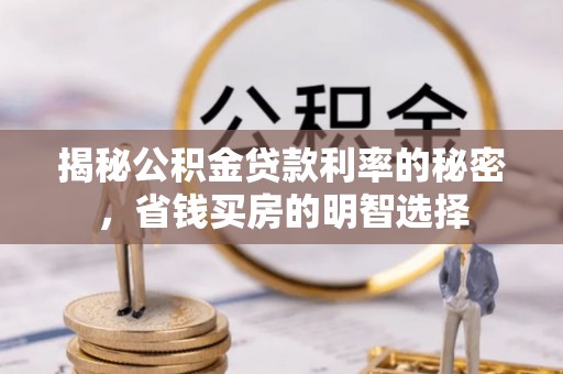 广德揭秘公积金贷款利率的秘密，省钱买房的明智选择