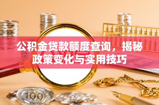 广德公积金贷款额度查询，揭秘政策变化与实用技巧