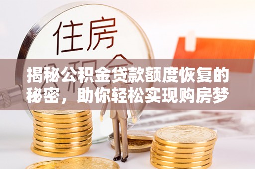 广德揭秘公积金贷款额度恢复的秘密，助你轻松实现购房梦想