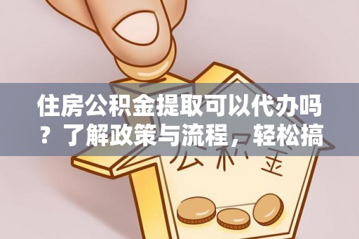 广德住房公积金提取可以代办吗？了解政策与流程，轻松搞定公积金提取