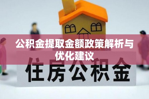 广德公积金提取金额政策解析与优化建议
