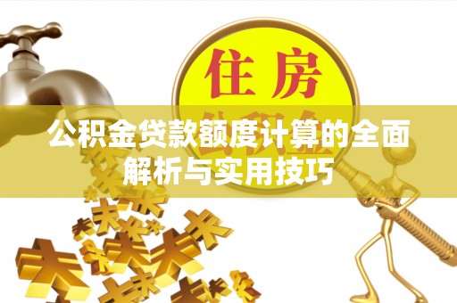 广德公积金贷款额度计算的全面解析与实用技巧