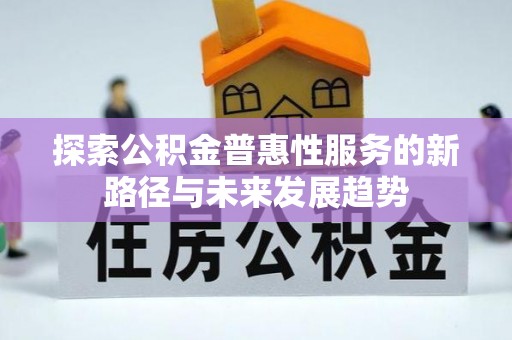 广德探索公积金普惠性服务的新路径与未来发展趋势