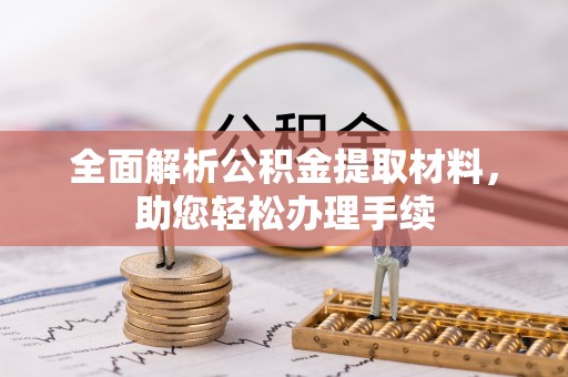 广德全面解析公积金提取材料，助您轻松办理手续