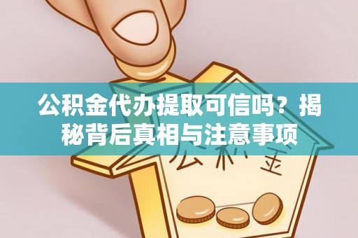广德公积金代办提取可信吗？揭秘背后真相与注意事项