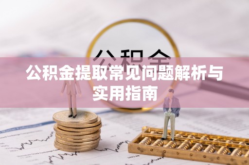 广德公积金提取常见问题解析与实用指南